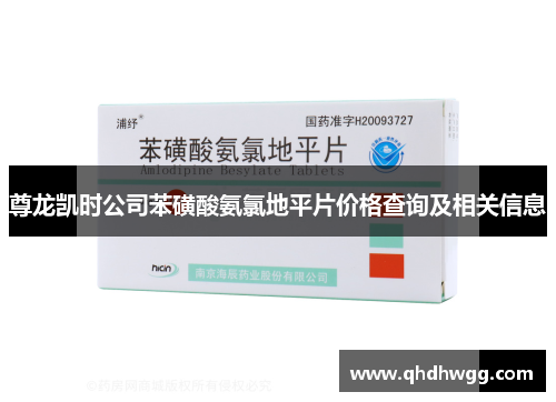 尊龙凯时公司苯磺酸氨氯地平片价格查询及相关信息
