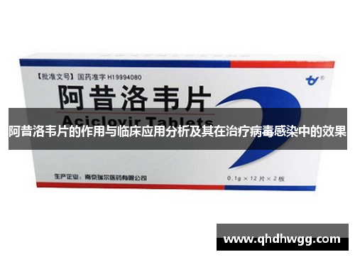 阿昔洛韦片的作用与临床应用分析及其在治疗病毒感染中的效果