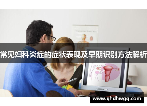 常见妇科炎症的症状表现及早期识别方法解析 常见妇科炎症的症状表现及早期识别方法解析