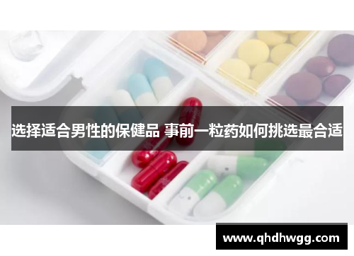 选择适合男性的保健品 事前一粒药如何挑选最合适