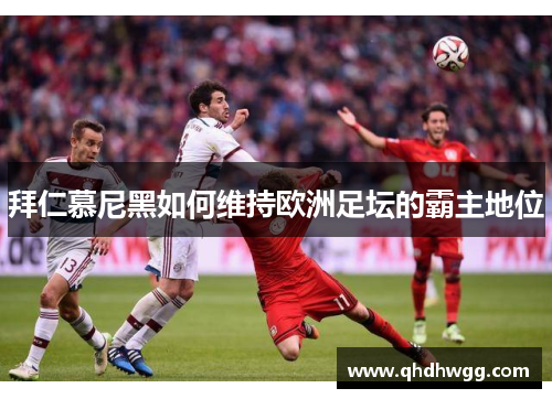 拜仁慕尼黑如何维持欧洲足坛的霸主地位