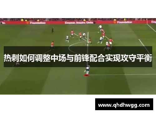 热刺如何调整中场与前锋配合实现攻守平衡